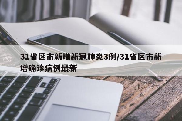 31省区市新增新冠肺炎3例/31省区市新增确诊病例最新