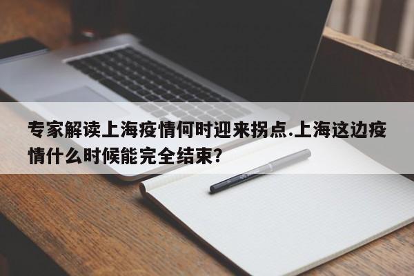 专家解读上海疫情何时迎来拐点.上海这边疫情什么时候能完全结束?