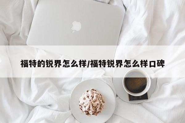 福特的锐界怎么样/福特锐界怎么样口碑