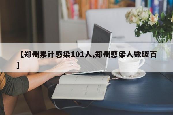 【郑州累计感染101人,郑州感染人数破百】