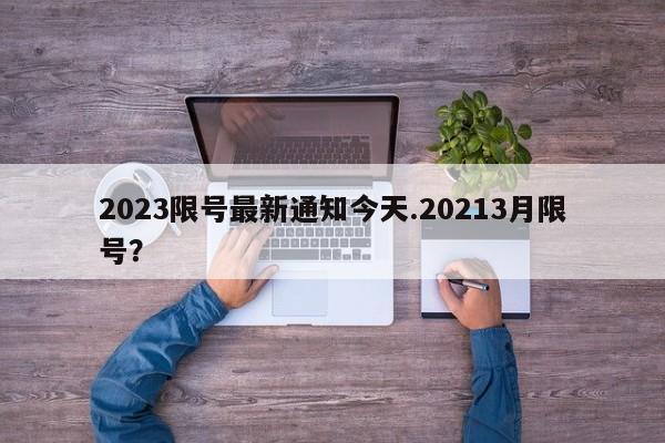 2023限号最新通知今天.20213月限号?