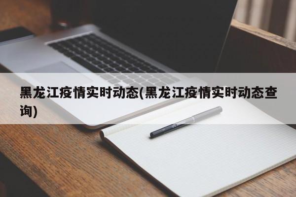 黑龙江疫情实时动态(黑龙江疫情实时动态查询)