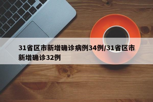 31省区市新增确诊病例34例/31省区市新增确诊32例