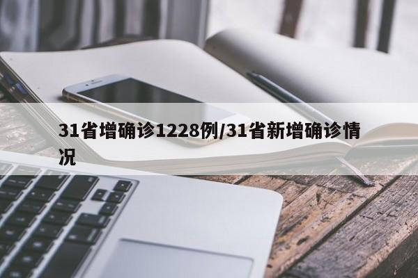 31省增确诊1228例/31省新增确诊情况