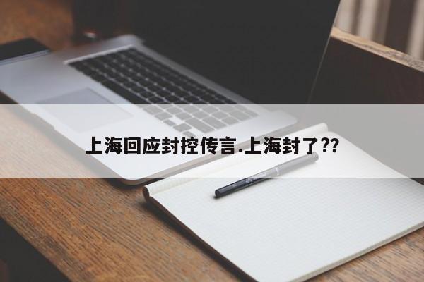 上海回应封控传言.上海封了??