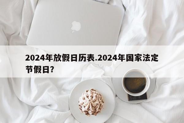 2024年放假日历表.2024年国家法定节假日?