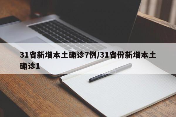 31省新增本土确诊7例/31省份新增本土确诊1